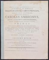 1809 Bélik József: Serenissimus ac reverendissimius Hungariae etBohemiae regius haereditarius princeps archidux Austriae dominus dominus Carolus Ambrosius archiepiscopus Strigoniensis Sedis Apostolicae legatus natus primas inclyti regni Hungariae ... oratione funebri laudatus. Buda, 1809, Typis typographiae regiae universitatis Hungaricae. Habsburg-Estei Károly Ambrus főherceg, esztergomi érsek, hercegprímás temetési beszéde. Papírkötésben, a címlap kicsit foltos, egy lappár összeragadt, 22. p.