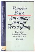 Beuys, Barbara: Am Anfang war nur Verzweiflung. Wie Eltern behinderter Kinder neu leben lernen. Reinbek, 1984, Rowohlt. Későbbi vászonkötésben, jó állapotban.