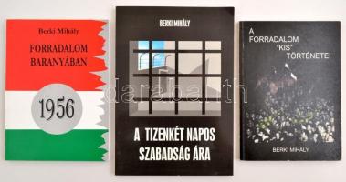 Berki Mihály könyvei, 3 db: Forradalom Baranyában. 1956. A forradalom kis történetei.  A tizenkét napos szabadság ára.  h.n, 1996-é.n, Gálos Nyomdász Bt. Kiadói papírkötés.