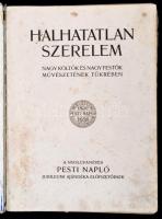 Halhatatlan szerelem. Nagy költők és nagy festők művészetének tükrében. A nyolcvanéves Pesti Napló jubileumi ajándéka előfizetőinek. Budapest,1930, Pesti Napló. Rengeteg képpel illusztrált. Kiadói egészvászon-kötésben, kissé kopottas gerinccel és borítóval, laza fűzéssel.