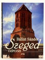 Bálint Sándor: Szeged városa. Szeged, 2003, Lazi. Kiadói kartonált papírkötés.