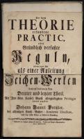 Preissler, J.D.,:Die durch Theorie erfundene Practic,. Oder Gründlich-verfaßte Reguln deren man sich...