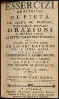 Essercizi Quotidiani di Pietá.; Esercizio Spirituale. Vienna, é.n. (1774),Francesco Leopoldo Grundt, 1 t.+164+4+16 p.+ 4 t. Olasz nyelven. Korabeli aranyozott egészbőr-kötés, kopott borítóval, javított kötéssel, a címképen, a címlapon és az első oldalon szakadással.