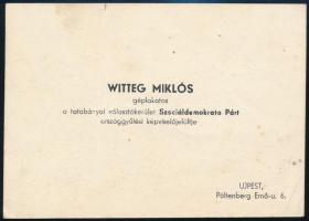 cca 1940-45 Vas Witteg Miklós (1895-1975) géplakatos, a tatabányai választókerület Szociáldemokrata Párt országgyűlési képviselőjelöltje, 1945-től a Ganz Hajógyárban az üzemi bizottság elnöke, az SZDP orsz. vezetőségének tagja, majd a Szakszervezeti Tanács elnöke, névjegykártya Újpesti címmel