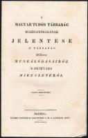 1832 A Magyar Tudós Társaság igazgatóságának jelentése a társaság 1831beli munkálódásairól s pénztárába mibenlétéről. Első esztendő. Pest, Petrózai Trattner J. M. és Károlyi István, 8 p.