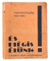 1931 És mégis élünk! Magyarország 1920-1930. A Budapesti Hírlap ajándék-albuma. Bp., 1931 Budapesti Hírlap, 159+1 p.+ 9 (kihajtható térkép) t. + 2 (Horthy Miklós kormányzó és Bethlen István miniszterelnök portréi) t. Nagyon gazdag szövegközti fekete-fehér fotókkal, és grafikonokkal. Kiadói, kissé gyűrött szélű papírkötés,