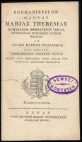 Patachich Ádám, báró: Eucharisticon magnae Mariae Theresiae Romanorum imperatricis viduae apostolicae Hungariae condam reginae ab ~ ejus temporis archi-episcopo Colocensi dictum Budae anno MDCCLXXX. typis regiae universitatis Pestiensis impressum.  Reimpressum. Budae, 1811. Typis... Regiae Univeristatis. (2)+40p. A kalocsai érsek az uralkodó által Budára telepített egyetem alapítólevelének ünnepélyes átadásakor elmondott beszéde. Korabeli papírborítóban