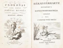 Csokonai Vitéz Mihály Békaegérhartz. Homérus Batrachomyomachiája szerént. Bétsben, 1813. Pichler. 41+(3) p. + 3 tábla (rézmetszetű címlap és egy kotta) Első kiadás! Hozzá kötve: Dorottya, vagyis a dámák diadalma a fársángon. Furtsa vitézi versezet IV könyvben. Bétsben, 1813. Pichler. 45-168 p. + 1 tábla (rézmetszetű címlap). (Csokonai Vitéz Mihály Poétai Munkái 1.) Későbbi félvászon kötésben