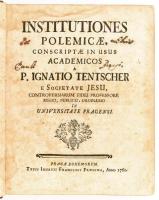 Ignatio Tentscher : Institutiones polemicaeconscriptae in usus academicos. Pragae, 1761. Ignatii Fra...