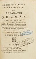 [Aleman, Matev]: Az emberi életnek játék' helyje. Hol Alfarátzi Guzmán' ábrázatja alatt A' jó,- és gonosz erkölts, tsalárdságok [...] elevenen eléadatnak. Fordította Deákból Herczer Jób. Első rész. Miskolcz, 1822, Nemes Szigethy Mihály, 1 t.+4 sztl. lev.+190 p. Korabeli, kissé viseltes papírkötésben, sérült gerinccel és fűzéssel, helyenként kissé sérült lapokkal. Felvágatlan példány.