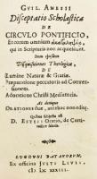 [William Ames/Gulielmus Amesius (1576 -1633)] Guil. Amesii disceptatio scholastica de circulo pontificio, et eorum omnium akatalepsia, qui in Scripturis non acquiescunt item ejusdem Disquisitiones Theologicae, de lumine naturae & gratiae praeparatione peccatoris ad conversationem adratione christi mediatoris. ... Lugduni Batavorum [Leiden], 1633, Ex officina Justi Livii, 93 p. Latin nyelven. Korabeli kartonált papírkötés, pótolt címlappal.