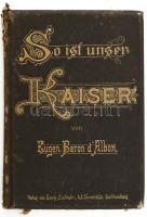 Albon, Eugen Baron d`.: So ist unser Kaiser! Kleine Züge und Episoden aus dem Leben des Kaisers und Königs Franz Josef I. Wien, 1890 Szelinski / A mi császárunk - Ferenc József életéről szóló propaganda kiadvány. Aranyozott egészvászon-kötésben, aranyozott lapszélekkel.