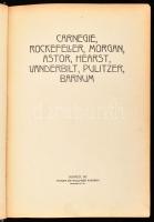 Carnegie, Rockefeller, Morgan, Astor, Hearst, Vanderbilt, Pulitzer, Barnum. Karriérek. Bp., 1912, Ka...