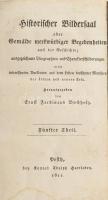 Buchholz, Ernst Ferdinand: Historischer Bildersaal oder Gemälde merkwürdiger Begebenheiten aus der Geschichte; ausgezeichnete Biographien und Charakterschilderungen nebst interessanten Anekdoten aus dem leben berühmter Menschen der ältern und neuren Zeit. Fünfter u. Sechster Theil. [5-6. köt. Egy kötetben]. Pest, 1811, Konrad Adolph Hartleben, 1 (címkép, rézmetszet) t.+2 sztl. lev.+140 p.; 1 t.+2 sztl. lev.+141-276 p.+2 sztl. lev. Német nyelven. Átkötött félvászon-kötésben, viseltes, sérült borítóval, kissé foltos, helyenként kissé sérült lapokkal, kisebb lapszéli ázásnyomokkal.