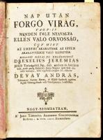 [Drexel, Jeremias (1581-1638)] Drexelius, Jeremiás: Nap után forgó virág, vagy - is minden féle nyavalya ellen való orvosság, úgy mint az emberi akaratnak az isten akarattyához való illesztése. Mellyet néhai jó emlékezetű - - Jesus Társaságbéli pap, deák nyelven ki - bocsátott vala, most pedig Született Anyai Magyar nyelvünk tisztelői kedvéért, lelki vigasztalás-képpen fel áldozott (fordította) Dévay András, tekintettes nemes Heves, és Külső Szolnok egyben foglalt Vármegyéknek volt vice-ispánnya, &#039;s assessora. Nagyszombat, 1764, A&#039; Jesus Társasága Akadémiai Collegiumának betűivel, 8 sztl. lev. + 450+5 p. Első kiadás. Korabeli aranyozott bordázott gerincű egészbőr-kötés, festett lapélekkel, kopott, foltos borítóval, kissé sérült gerinccel, foltos lapokkal, hiányzó szennylapokkal, a címlap sarkán hiánnyal.