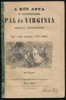 A két anya és gyermekeiknek Pál és Virginia szomoru élettörténete. Egy indiai szigeten 1744. évben. 20 képpel. Pest, 1871, Bucsánszky Alajos. [2], 95 p. Egészoldalas és szövegközti fametszetű képekkel. Kötés nélkül. Ritka ponyva!