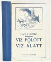 Balla Ignác: Viz fölött és viz alatt. Regény. A magyar ifjuság számára írta - - . Mühlbeck Károly rajzaival. Bp., 1916, Singer és Wolfner, 124+(4) p. Első kiadás. Szövegközi illusztrációkkal. Félvászon-kötésben, helyenként kissé foltos lapokkal, néhány sérült, javított lappal.