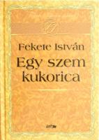 Fekete István: Egy szem kukorica. Szeged, 2009, Lazi. Kiadói kartonált kötés, elejében tulajdonosi bejegyzéssel, jó állapotban.