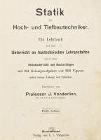 Vonderlinn, J.: Statik für Hoch- und Tiefbautechniker. Ein Lehrbuch für den Unterricht an bautechnischen Lehranstalten sowie zum Selbstunterricht und Nachschlagen mit 194 Uebungsaufgaben und 486 Figuren nebst einem Anhang von Tabellen. Bremerhaven, [1905], L. v. Vangerow, XI+(1)+377+(7) p. Német nyelven. Átkötött félvászon-kötésben, kissé viseltes, kopottas borítóval, helyenként kissé foltos.