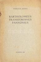 Vargha Anna: Bartholomeus Frankfordinus Pannonius. Bp., 1939, (Kir. M. Egyetemi Nyomda), 12 p. Kiadói papírkötés.   Frankfordinus, Bartholomeus Pannonius (cca1490 ? - 1522 után) humanista, drámaíró, költő.