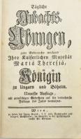 Tägliche Andachts-Übungen, zum Gebrauch weiland Ihro Kaiserlichen Majestät Mariä Theresiä, Königin zu Hungarn und Böheim. Wien, én., Ignaz Grund, 1 (rézmetszetű címkép) t. + 244+4 p.+8 (rézmetszetű képtáblák) t. Német nyelven. Korabeli aranyozott egészbőr-kötés, aranyozott lapélekkel, kopott borítóval.
