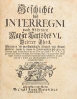 Olenschlager, Johann Daniel von: : Geschichte des Interregni nach Absterben Kayser Carls des VI. 3-4 Theil (von 4). Egybekötve  Frankfurt am Main,1744 Frantz Barrentrapp, 536 + 546 p + register + Wahlkapitulation 80p. utolsó lap hiányos. Korabeli egészbőr kötésben, borító elvált. /  last page is missing. Contemporary full leather binding, cover detached.