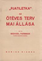 Farbman, Michael: ,,Pjatiletka.&quot; Az ötéves terv mai állása. Írta Michael Farbman, a londoni Economist tudósítója. (Fordította: Braun Róbert.) (Budapest, 1931.) Genius kiadás (Kunossy Rt. [ny.]). 146 + [2] p. Első magyar kiadás. Az orosz származású, az orosz belpolitika fejleményei iránt élénken érdeklődő brit sajtótudósító, Michael S. Farbman (1880-1933) erősen üdvözölte a cári rendszer 1917. februári bukását követő Ideiglenes Kormány tevékenységét; úgy gondolta, a politikai változás a britekkel szövetséges Oroszország katonai potenciálját megerősítheti. Az Anglia és Oroszország között ingázó tudósító szemtanúja volt az 1917. évi bolsevik hatalomátvételnek (az úgynevezett októberi forradalomnak), később az intervenció és az oroszországi polgárháború sajtótudósítója volt. Gazdasági újságíróként erős érdeklődéssel fordult a szovjet típusú gazdasági reform felé, a tervutasításos, önerőre támaszkodó iparosítási tervről, az ötéves tervről ő írta az első nyugati tanulmányt; az eredeti nyelven először 1931-ben, New Yorkban megjelenő tanulmányában az ötéves terv eredményeit és árnyoldalait egyaránt bemutatta. Az Oroszországban Grishaként ismert brit tudósítót egyes vélemények a szovjetek fizetett ügynökének tartották. Fűzve, kiadói borítóban. Jó példány.