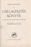 Baktay Ervin: A csillagfejtés könyve. Az asztrológia elmélete és gyakorlata. Számos ábrával és táblázattal. Harmadik, átdolgozott kiadás. (Budapest), [1945]. Aquincum kiadás (Athenaeum ny.) 315 + [1] p. Oldalszámozáson belül 23 számozott és több számozatlan asztrológiai ábrával illusztrált. A kötet végén 8 számozott táblázat. Részlet a könyv előszavából: ,,Ennek a könyvnek az a célja, hogy az érdeklődőt megismertesse az asztrológiával, rendszeresen végig vezesse a szükséges alapismereteken, majd az ezeken alapuló technikai eljárásokon, végül pedig az asztrológiai értelmezés szempontjain és a horoszkóp kifejtésének elvein. Az egymásra következő ismereteket lépcsőzetesen, fokról-fokra, az egyszerűbbtől az összetettebb dolgok felé haladva közöljük, hogy az összefüggések áttekinthetőbbek legyenek. Ezért ismétlések fordulnak elő, pl. a planétákat is többször tárgyalja a könyv; az alapismeretekről szóló részben csupán csillagászati szempontból, a horoszkóp kiszámítását ismertető részben mozgásaik és helyzetük matematikai szempontjából, a jelentés-tartalmakról szóló részben asztrológiai természetüket és hatásaikat ismertetve, a kifejtés elveit összefoglaló részben pedig már az összes többi asztrológiai vonatkozással egybehangolva. Ugyanígy jártunk el a többi asztrológiai alapelemmel, az állatövi jegyekkel, a horoszkópházakkal, a fényszögekkel stb. is. Ezzel, reméljük, sikerült elérni, hogy amint az olvasó előrehalad a könyvben, az újonnan felmerülő kérdések és szempontok szervesen kapcsolódnak az előző, már megismert vonatkozásokkal, s így az egész kevésbé bonyolultnak, világosabbnak tetszik.'' Aranyozott gerincű kiadói vászonkötésben, jó példány.