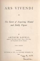 Lovell, Arthur:  Ars Vivendi, or The Secret of Acquiring Mental and Bodily Vigour. Third Edition.  London, 1900. Nichols and Company (Printed by Robert Stockwell). 93 + [5] p.  Arthur Lovell természetgyógyász és ezoterikus szerző értekezése a testi-lelki jólét elnyerésének módszereiről. A korabeli természettudományos kísérletezést a lélektan új területeire áthelyező szerző a hidroterápia rendkívül népszerű módszereinek kivonatos ismertetése után az érzelmek szerepét kutatja a lelki egészség egészében. A munka első kiadása 1895-ben jelent meg, példányunk a harmadik kiadásból való. A címoldalon a tulajdonostól, Gyöngyöshalászy Takách Béla (1874-1947) festő, építész, iparművésztől származó korabeli dátumozás, néhány oldalon aláhúzások.  Aranyozott, vaknyomásos kiadói egészvászon kötésben. Jó példány.