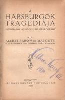 Margutti, Albert baron de:  A Habsburgok tragédiája. Intimitások az utolsó Habsburgokról.  Budapest, 1924. Légrády Nyomda és Könyvkiadó Rt. [2] + 220 p. Első magyar kiadás.  A trieszti olasz származású osztrák tiszt, Albert Margutti (1869-1940) a Császári és Királyi Műszaki Akadémia és katonai továbbképzések után altábornagyi rangban, Ferenc József hadsegédeként a császár utolsó évtizedében a császár mellett szolgált. A császári házhoz és Ausztriához feltétlen hűséggel ragaszkodó hadsegéd visszaemlékezéseiből emlékezetes, ha nem is elfogulatlan látószög nyílik a bécsi udvar legbelsőbb döntéseire. A magyar fordító a hadsegéd elfogultabb megjegyzéseit saját kommentárjaival látta el. Az első előzéken, a címoldalon és a belív első oldalán régi tulajdonosi bejegyzés, néhány levél fűzése a gerincnél megerősítve.  Korabeli egészvászon kötésben, vörös festésű lapszélekkel, az aranyozott címfelirat a gerincen vörös címkén. Jó példány.