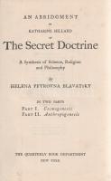 Blavatsky, Helena Petrovna - Hillard, Katharine (szerk.):  The Secret Doctrine. A Synthesis of Science, Religion and Philosophy. In Two Parts: Part I: Cosmogenesis. Part II: Antrophogenesis. An Abridgement by Katherine Hillard. [Curuppumullage Jinarajadasa ceyloni jógi által aláírt példány.] New York, (1907). The Quarterly Book Department. 584 + [2] p. Első rövidített kiadás. A tartalomjegyzék utolsó oldalán Curuppumullage Jinarajadasa (1875-1853) ceyloni jógi, teozófus, a Teozófiai Társaság negyedik elnökének saját kezű aláírása. Kötetünk Madame Blavatsky (1831-1891) orosz teozófus, írónő, a nemzetközi Teozófiai Társaság alapítójának fő műve. Az okkult teozófia tanítását tömörítő ,,The Secret Doctrine&quot; című kötet először 1888-ban jelent meg. A nagy képzelőerővel megírt Blavatsky-opusz kozmikus származásúnak tartja az emberiséget, rávilágít az emberiség új és új megtestesüléseinek rendjére, tisztázza a teozófia viszonyát a hagyományos vallásokhoz, és kitűzi a magasabb szellemi tudással való bírás, a teozófia végső célját, mely nem más, mint szinkronba hozni a vallásokat, a filozófiákat és a tudományt. Oldalszámozáson belül számos egész oldalas és szövegközti teozófiai ábrával. Az első előzéken régi tulajdonosi bejegyzés, néhány lapszélen apró, halvány foltosság. Aranyozott gerincű kiadói egészvászon kötésben. Jó példány.