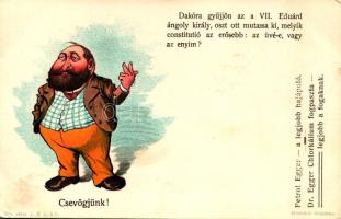 "Csevögjünk! Dakóra gyűjjön az a VII. Eduárd ángoly király, oszt ott mutassa ki, melyik constitutió az erősebb: az üvé-e, vagy az enyim?" Athenaeum kőnyomása, litho + Petrol Egger és Dr. Egger Chlorkálium reklám (EK)