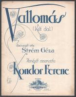 Vallomás (két dal). Szövegét írta: Strém Géza. Zenéjét szerezte: Kondor Ferenc. Bp., é.n. (1920-25 körül), Bárd Ferencz és fia (Pesti Könyvnyomda metszése és nyomása). Kotta. 3p. Kiadói, késő szecessziós papírborítóban, borítón apró folttal és bal szélén apró lyukakkal, máskülönben jó állapotban.