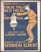 Folik vagy nem folik? És Pótdal.Zenéjét szerezte: Szirmai Albert. Szövegét írta: Gábor Andor. Boross Géza műsora. Bp.-Lipcse, (1918), Rózsavölgyi és Társa. Kotta. 5p. Kiadói papírborítóban, borítón olvashatatlan (Pán József?) jelzésű illusztrációval, apró szakadásokkal, apró foltokkal, szélén apró lyukakkal.