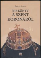 Eisler János: Kis könyv a Szent Koronáról. (Dedikált!) Bp., 2013, Cédrus Művészeti Alapítvány - Napkút. Kiadói papírkötés. A szerző által dedikált példány.