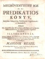 Illyés András: 
Megrövidittetet Ige az-az: Predikatios Könyv I-III. rész. [Egybekötve.]
Elsö reszs...