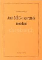 Steinhauser Teri: Amit MÉG el szeretnék mondani. DEDIKÁLT! Bp., 2012, Kegli Gerhard. Kiadói kartonált papírkötés.