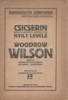 Csicserin orosz külügyi népbiztos nyílt levele Woodrow Wilson úrhoz, az Amerikai Egyesült Államok elnökéhez. Budapest, 1919. Kommunisták Magyarországi Pártja. 16 p. Az arisztokrata származású Georgij Vasziljevics Csicserin (1872-1936) fiatal korától kezdve támogatta a forradalmi mozgalmakat, így az 1905-ös oroszországi felbolydulást is. Ennek bukása után külföldre távozott. A világháborús időszak orosz emigránsaként hevesen ellenezte a háborút, már emigrációjában felvette a kapcsolatot az orosz forradalmi irányzatokkal, a szovjet fordulat második évétől, 1918-tól pedig már a szovjet állam külügyi népbiztosa volt. A népek önrendelkezési elvét képviselő amerikai elnöknek, Woodrow Wilsonnak küldött nyílt levele 1918 októberéből származik, és számon kéri az amerikai elnökön a wilsoni önrendelkezési elvet, melyet az antant 1918. évi katonai intervenciója megsértett (az antant brit, amerikai, francia és japán csapatai Murmanszknál, Arhengelszknél, illetve a Távol-Keleten partra szállva a fehérek mellett szálltak be a szovjet-oroszországi polgárháborúba). A levél emlékezetes bepillantást nyújt a nyájassággal kevert fenyegetés hangnemével jellemezhető korai szovjet diplomáciai beszédmódba. Csicserin a szovjet önrendelkezés és államirányítás elveinek kinyilvánítása mellett elhelyez néhány burkolt fenyegetést a tőkések és az imperialisták ellen - és kilátásba helyezi annak a lehetőségét, hogy a pattanásig feszült poszt-háborús helyzetben szovjet mintájú hatalomátvétel akármikor akármely államban végbemehet: akár az Egyesült Államokban is szétzúzható a tőkés rendszer, mely szovjet érvelés szerint az elhúzódó háború temérdek szenvedésének kizárólagos okozója. (Kommunista könyvtár.) Fűzve, kiadói borítóban, az első fedőborítón apró gyűrődéssel.