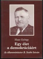 Haas György: Egy élet a demokráciáért. Az államminiszter B. Szabó István. DEDIKÁLT! 1996, Tevan. Kiadói papírkötés, jó állapotban.