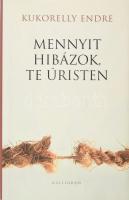 Kukorelly Endre: Mennyit hibázok, te úristen. DEDIKÁLT! Pozsony, 2010., Kalligram. Kiadói kartonált papírkötés, kiadói papír védőborítóban.