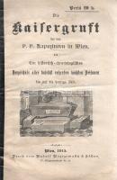 Die Kaisergruft bei den PP. Kapuzinern in Wien. Eins historisch-chronologisches Werzeichnis aller daselbst ruhenden höchsten Personen bis auf die heutige Zeit. [Bécs] Wien, 1915. (Verlag des Kapuziner-Ordens) Druck von Rudolf Brzezowsky &amp; Söhne. 31 + [1] p. A Habsburg-család hagyományos temetkezőhelye 1633 óta a Hofburg szomszédságában levő kapucinus kolostor kriptája. A kapucinus rend helyi kolostorát 1618-ban alapították, 1632-ben szentelték fel, altemploma azóta a Habsburg-család tagjainak nyugvóhelye. A Kapucinus Rend által kiadott áttekintés az itt eltemetett Habsburgok lajstroma, melyet időről időre rövidebb Habsburg-életrajzok szakítanak meg. Papírcsíkkal erősített, fűzött, halványan foltos kiadói borítóban. Jó példány.