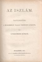 Goldziher Ignác:  Az iszlám. Tanulmányok a muhammedán vallás története köréből. Budapest, 1881. A Magyar Tudományos Akadémia kiadóhivatala (ny.) [6] + 412 + XI + [1] p. Első kiadás. Goldziher Ignác (1850-1921) orientalista, egyetemi tanár, MTA-tag, az iszlámkutatás nemzetközi viszonylatban is meghatározó alakja. Itthoni és német, angol földön tett tanulmányai után állami ösztöndíjjal két évet töltött Egyiptomban, Szíriában és Palesztinában. Kötete az első magyar nyelvű monográfia az iszlám vallásról, az iszlám jogról és oktatási kultúráról. Az első fejezetekben alaposan vizsgálja a sivatagi nomád arab és berber törzsek hagyományát, és annak radikális eltéréseit az iszlám elvárásaitól, majd a berber-arab kultúra jelentős átalakulását az iszlám erkölcsrendszere következtében, de kitér az iszlám különböző szektáira, nőképére és társadalmi elvárásaira. A monográfia főbb fejezetei: A sivatag vallása és az iszlám - Az iszlám hagyományai - A szentek kultusza és a régibb vallások maradékai az iszlámban - Az iszlám építészeti emlékei, kapcsolatban a muhammedán világnézettel - Muhammedán főiskolai élet - Balvélemények az iszlámról - A ,,Negyven hagyomány". Néhány oldalon aláhúzások, az első előzéken könyvkötői könyvjegy. Aranyozott gerincű, vaknyomásos, enyhén foltos kiadói egészvászon kötésben (Hirháger K., Budapest). Jó példány.