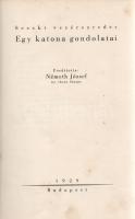 Seeckt vezérezredes, [Hans von]:  Egy katona gondolatai. Fordította Németh József. Budapest, 1929. (A szerző kiadása - Pallas Rt. ny.) 155 + [1] p. Egyetlen magyar kiadás. Hans von Seeckt (1866-1936) porosz vezérezredes, katonai gondolkodó, az első világháború keleti frontján jelentős sikereket elérő August von Mackensen német tábornagy vezérkari tisztje. A háborús összeomlás után Hans von Seeckt szervezte újjá a Weimari Köztársaság haderejét, szemléletváltoztató, átfogó reformjaiból később sokat profitált a Wehrmacht is. Szellemes tömörséggel megírt esszésorozatában a pacifizmus, a militarizmus, az imperializmus kiforgatott jelszavainak természetéről elmélkedik. Stílusmutatvány: ,,Három dolog - az ostobaság, a bürokrácia és a jelszavak - ellen hiába küzd az emberi elme. Abban hasonlítanak egymáshoz, hogy bizonyos fokig mindenik szükséges. Az ostobaság elleni reménytelen küzdelmet okosabb kortársaimnak engedem át, a katonai bürokráciával szemben pedig máris vesztesnek érzem magamat. De harcra akarok kelni néhány katonai jelszó ellen. [...] Imperializmus. Imperialista mindig az a másik fél, akinek nyílt vagy burkolt hódító vágya ellen állítólag védekezni kell. Csak az angoloknak van joguk hozzá, hogy az empire fogalom az egész földet körülölelő hatalmuk büszkeségét tükrözze vissza; az összes többi népek imperializmusa merénylet a világbéke ellen". A szerző egynémely (ideológiai szitokszóvá alakított) katonai műszó és katonai elmélet elemzése után kitér néhány kiemelkedően fontos hadvezér és uralkodó pályájának elemzésére (II. Frigyes, Napóleon), illetve az állam, a gazdaság, a haderő és a geopolitika összefüggésében értelmezi az első világháború végkimenetelét. A címlapon és a belív néhány oldalán apró, halvány foltosság. Aranyozott, foltos kiadói egészvászon kötésben, enyhén foltos lapszélekkel.