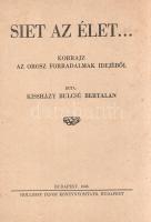 Kissházy Bulcsú Bertalan:  Siet az élet... Korrajz az orosz forradalmak idejéből. Budapest, 1943. (Kissházy Sári kiadása) Hollósy János ny. 208 p. Egyetlen kiadás. Kissházy Bulcsú Bertalan első világháborús veterán, kalandregényíró, írói munkásságát az 1940-es évek első felében fejtette ki. A szerző hadifogolyként maga is tanúja volt a különféle kalandortípusokat felszínre hozó, elhúzódó bolsevik hatalomátvételnek. Korrajz igényű regénye az Orosz Cárság bukásának és a szovjetrendszer képlékeny kialakulásának idején játszódik; tétje a cári család tagjainak sorsa. A bolsevik hatalomgyakorlásról kedvezőtlen képet alkotó regény rákerült az Ideiglenes Nemzeti Kormány által 1945-ben betiltott könyvek jegyzékére. Fűzve, korabeli papír borítóban. Jó példány, ritka.