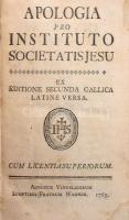 Apologia pro Instituto Societatis Jesu. Ex editione secunda gallica latine versa. Cum Licentia Superiorum. Hozzákötve: Apologia pro Instituto Societatis Jesu. Ex editione secunda gallica latine versa. Pars Altera. Cum Licentia Superiorum. Augustae Vindelicorum [Augsburg.], 1765, Sumptibus Fratrum Wagner, VIII+221+3+2+206 p. Latin nyelven. Korabeli egészbőr-kötésben, kopott borítóval, foltos lapokkal.