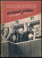 Igaz barátok magyar földön. Bp., 1958, Kossuth. Gazdag fekete-fehér képanyaggal illusztrált propaganda kiadvány, a borítón Kádárral és Hruscsovval. Kiadói papírkötés.