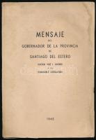 Cáceres, José Ignacio: Mensaje del Gobernador de la Provincia de Santiago del Estero - - a la Honorable Legislatura. (Buenos Aires), 1942, Gerónimo J. Pesce y Cía-ny., 108 p. Spanyol nyelven. Kiadói papírkötés, viseltes, a könyvtesttől különvált borítóval, régi intézményi bélyegzőkkel, a címlapon ceruzás bejegyzéssel.