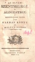 Molnár János:  Az oltári szentségröl és áldozatról. A' Reformátusok paizsa ellen Hármas könyv. Posonyban, 1775. Landerer Mihály' betüivel. [24] + 254 p. Egyetlen kiadás. A címlapon és a belív néhány oldalán fametszetű könyvdísz. Molnár János (1728-1804) jezsuita szerzetes, hitszónok, retorikatanár szenvedélyes hangon írt értekezése a katolikus oltáriszentség eszméjét veszi védelmébe. A katolikus hitvédelmi kötet elsősorban Helmeczy István (1670-1752) református prédikátornak, dunamelléki püspöknek - a Melianus Gnatereth szerzői név alatt alkotó szerzőnek - évtizedekkel korábban kiadott "Igasság paisa" (Utrecht, 1741) címmel írt munkáját kívánta cáfolni. Példányunk címlapján és az azt követő levélen apró szúrágásnyom, néhány oldalon halvány foltosság. XX. század második feléből származó kartonkötésben, jó példány.