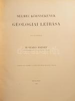 Szabó József: Selmec környékének geologiai leírása. Bp., 1891, MTA (Franklin-ny.), XV+(1)+487+(1) p.+ 2 (kihajtható) t. Átkötött, modern műbőr-kötésben, jó állapotban. Atlasz nélkül. + Selmecz és környékének magassági viszonyai. Összeáll.: Gretzmacher Gyula. Selmecz, 1886, Joerges Á. Özvegye, 39 p. Második kiadás. Magyar és német nyelven. Kiadói papírkötés, sérült, részben szétváló fűzéssel, az utolsó lap különvált.