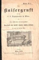 Die Kaisergruft bei den P. P. Kapuzinern in Wien. Ein historisch-chronologisches Verzeichniss aller daselbst ruhenden höchsten Personen bis auf hie heutige Zeit. [Bécs] Wien, 1909. (Verlag des Kapuziner-Ordens) Druck von Rudolf Brzezowsky & Söhne. 31 + [1] p. Az 1618-ban alapított bécsi kapucinus kolostor kriptája 1633 óta a Habsburgok első számú temetkező helye. Rövid kiadványunk a császárkriptaként is ismert kapucinus intézményben nyugvó császári halottakat ismerteti kronologikus sorrendben. Fűzve, gerincén papírcsíkkal erősített, illusztrált, halványan foltos kiadói borítóban. Jó példány.